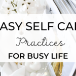 easy self care practices for busy life