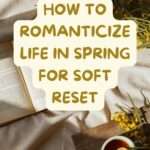 how to romanticize life in spring for soft reset - deepa design studio