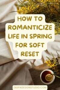 how to romanticize life in spring for soft reset - deepa design studio