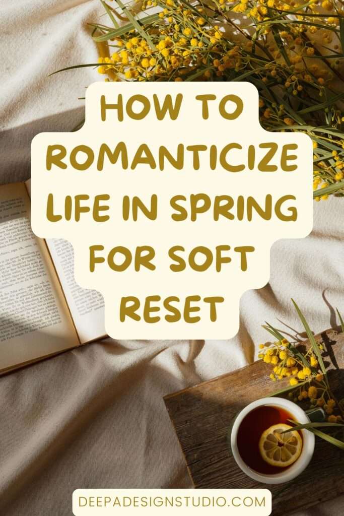 how to romanticize life in spring for soft reset - deepa design studio